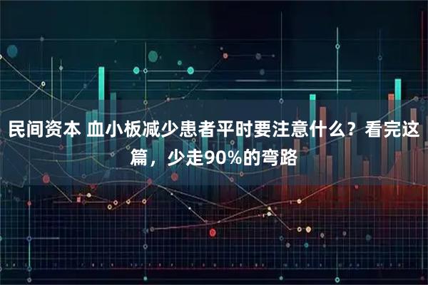 民间资本 血小板减少患者平时要注意什么？看完这篇，少走90%的弯路