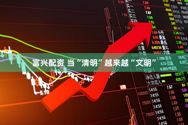 富兴配资 当“清明”越来越“文明”