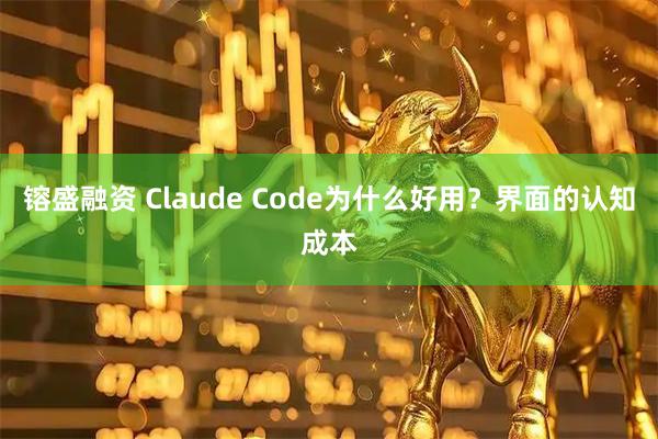 镕盛融资 Claude Code为什么好用？界面的认知成本