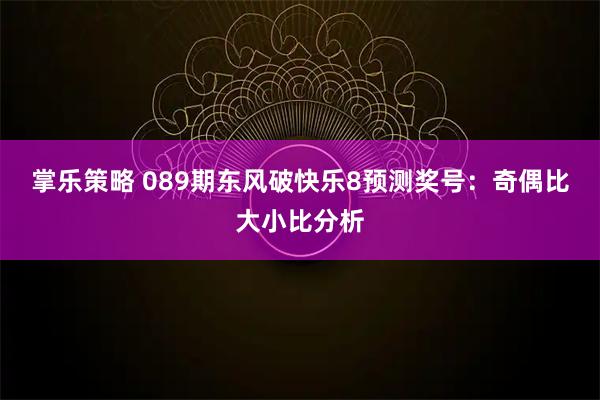 掌乐策略 089期东风破快乐8预测奖号：奇偶比大小比分析
